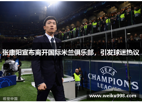 张康阳宣布离开国际米兰俱乐部，引发球迷热议