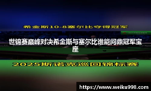 世锦赛巅峰对决希金斯与塞尔比谁能问鼎冠军宝座