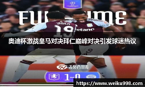 奥迪杯激战皇马对决拜仁巅峰对决引发球迷热议