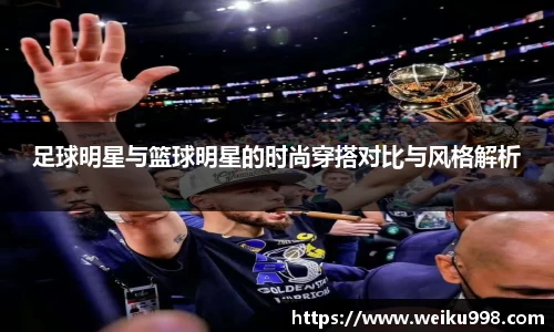 足球明星与篮球明星的时尚穿搭对比与风格解析